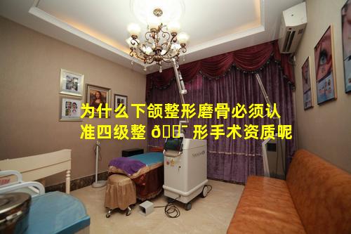 为什么下颌整形磨骨必须认准四级整 🐯 形手术资质呢